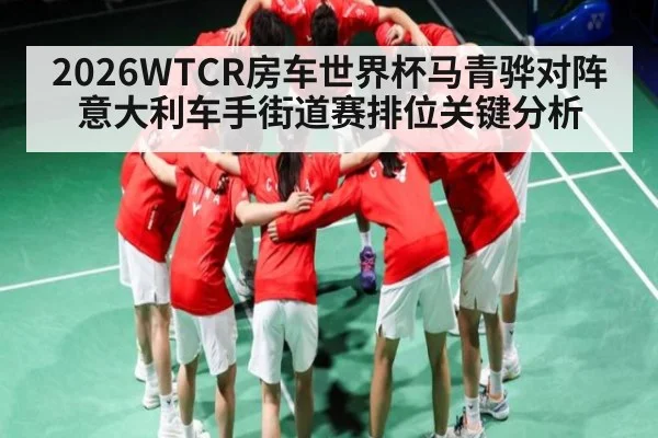 2026WTCR房车世界杯马青骅对阵意大利车手街道赛排位关键分析
