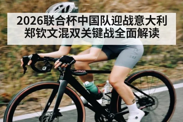 2026联合杯中国队迎战意大利 郑钦文混双关键战全面解读